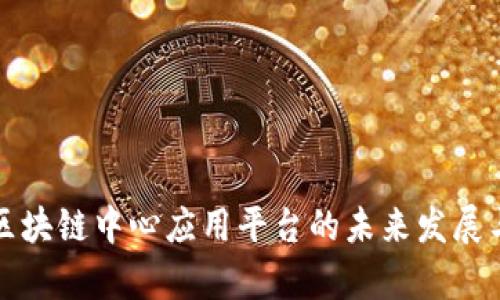 深入探讨区块链中心应用平台的未来发展与应用前景