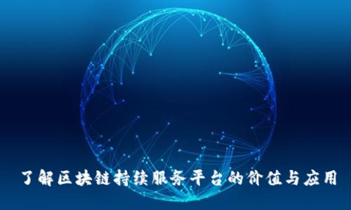 了解区块链持续服务平台的价值与应用