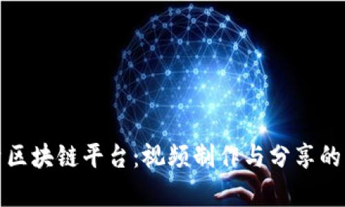 全面解析区块链平台：视频制作与分享的未来趋势