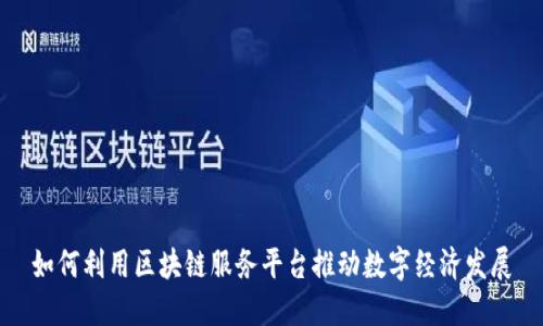 如何利用区块链服务平台推动数字经济发展