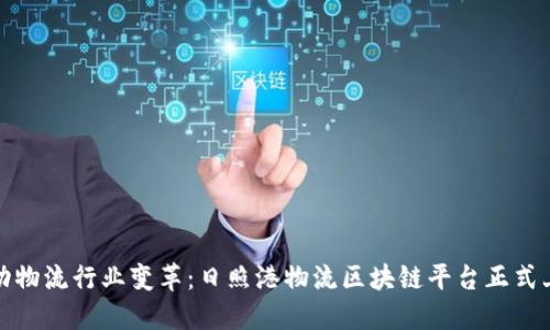 推动物流行业变革：日照港物流区块链平台正式上线