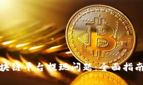 如何解决区块链平台提现问题：全面指南与解决方案