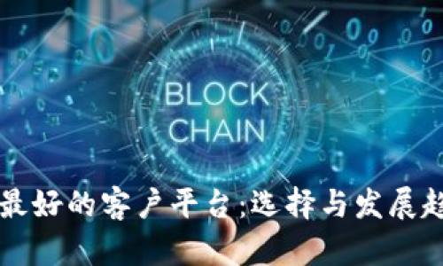 区块链最好的客户平台：选择与发展趋势分析