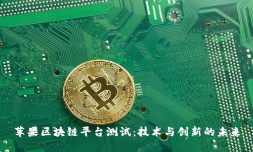 苹果区块链平台测试：技术与创新的未来