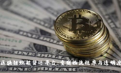 区块链赋能货运平台：重塑物流效率与透明度