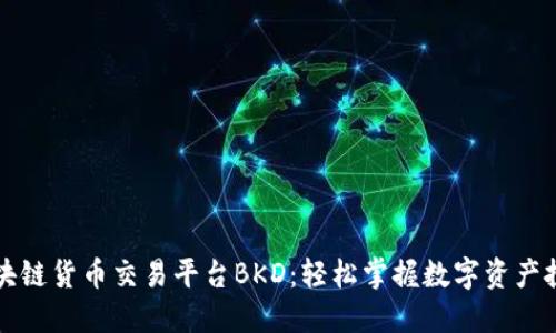 区块链货币交易平台BKD：轻松掌握数字资产投资