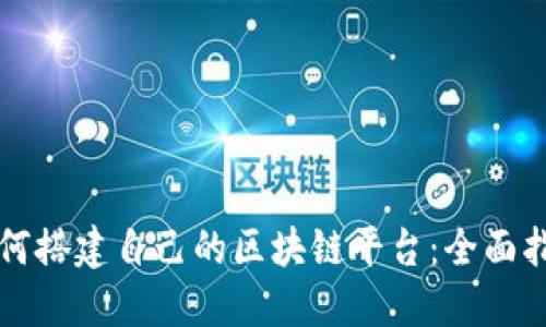 如何搭建自己的区块链平台：全面指南
