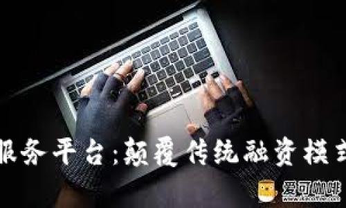 区块链众筹服务平台：颠覆传统融资模式的创新之道