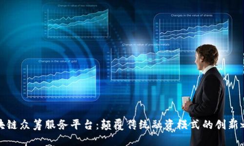 区块链众筹服务平台：颠覆传统融资模式的创新之道