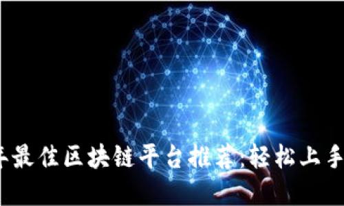 2023年最佳区块链平台推荐：轻松上手的选择