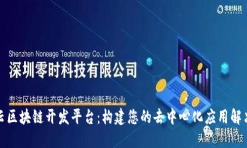 腾讯云区块链开发平台：构建您的去中心化应用解决方案