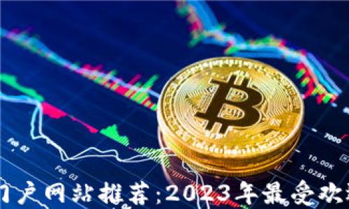 
区块链门户网站推荐：2023年最受欢迎的平台