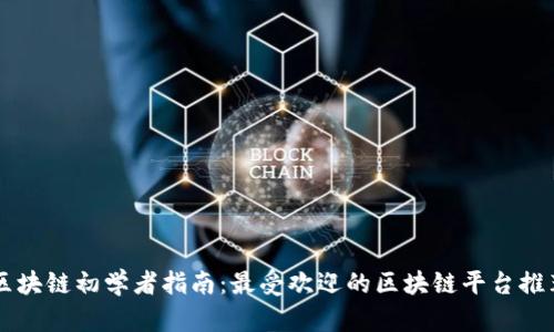 区块链初学者指南：最受欢迎的区块链平台推荐