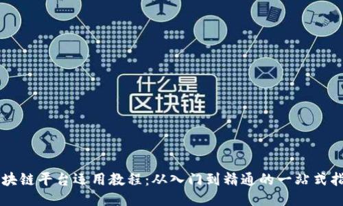 区块链平台运用教程：从入门到精通的一站式指南
