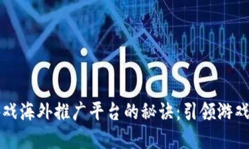 掌握区块链游戏海外推广平台的秘诀：引领游戏市场的新趋势