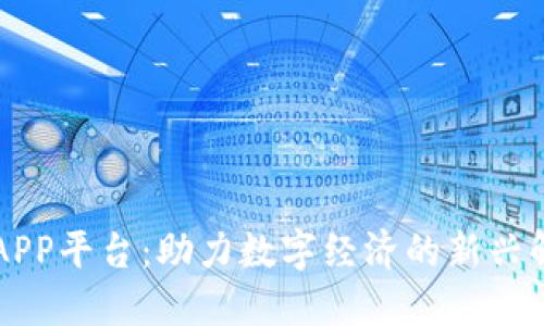 区块链APP平台：助力数字经济的新兴解决方案
