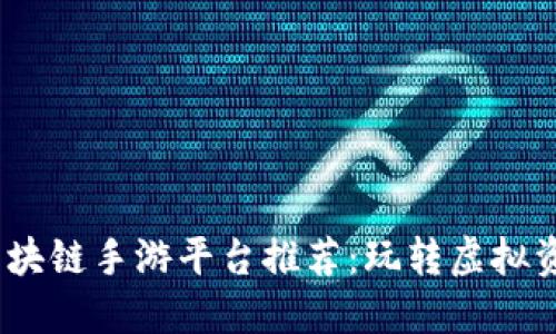 2023年度区块链手游平台推荐：玩转虚拟资产的新选择