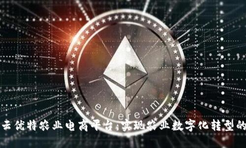 区块链云优特农业电商平台：实现农业数字化转型的新机遇