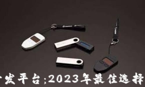 
区块链开发平台：2023年最佳选择全面分析