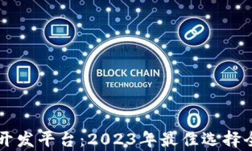 
区块链开发平台：2023年最佳选择全面分析
