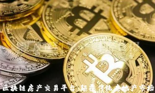 
区块链房产交易平台：颠覆传统房地产市场
