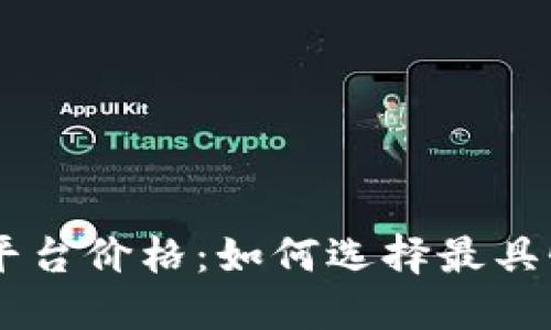 区块链交易平台价格：如何选择最具性价比的平台