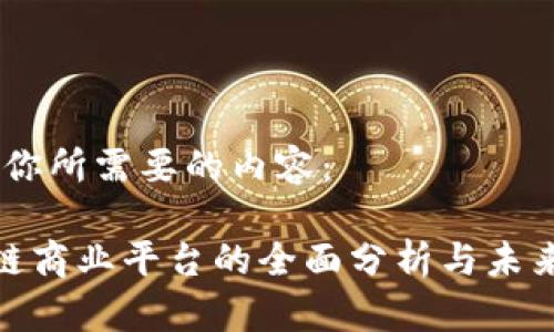 好的，这是你所需要的内容：

北京区块链商业平台的全面分析与未来发展趋势