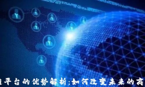 
区块链平台的优势解析：如何改变未来的商业模式