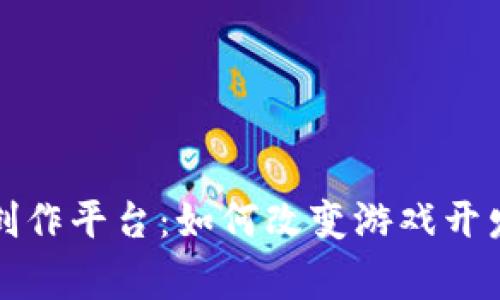 区块链游戏创作平台：如何改变游戏开发与玩家体验