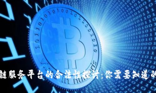 区块链服务平台的合法性探讨：你需要知道的一切