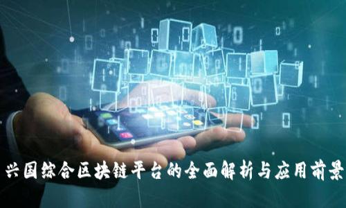 兴国综合区块链平台的全面解析与应用前景
