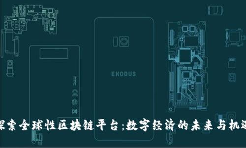 探索全球性区块链平台：数字经济的未来与机遇