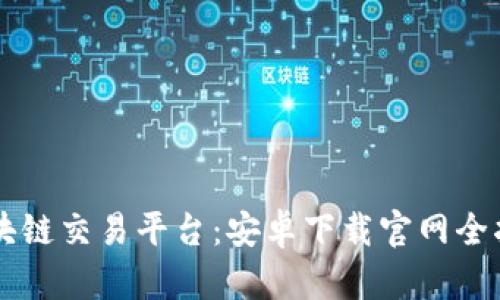 区块链交易平台：安卓下载官网全指南