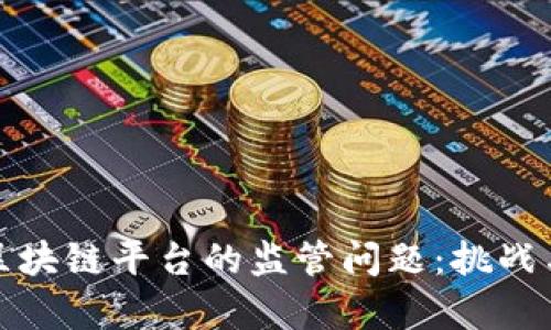 全面解析区块链平台的监管问题：挑战与应对策略