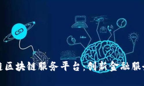 详解欧冶链区块链服务平台：创新金融服务的新选择