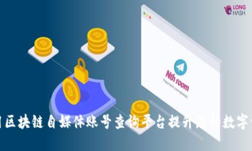 如何使用区块链自媒体账号查询平台提升您的数字资产价值