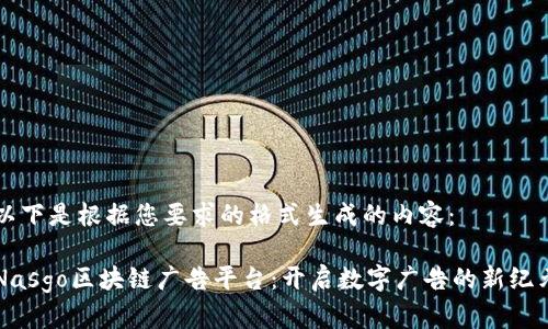 以下是根据您要求的格式生成的内容：

Nasgo区块链广告平台：开启数字广告的新纪元