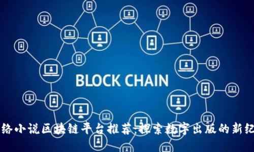 网络小说区块链平台推荐：探索数字出版的新纪元