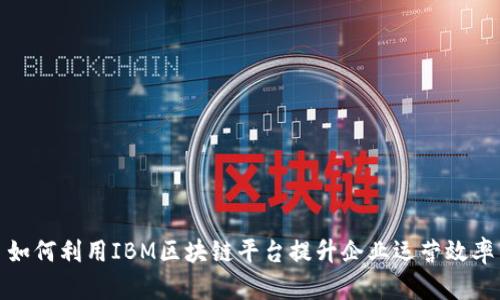 如何利用IBM区块链平台提升企业运营效率