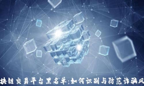 
区块链交易平台黑名单：如何识别与防范诈骗风险