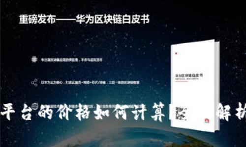 区块链交易平台的价格如何计算？全面解析与实用指南