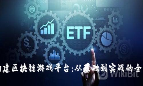 如何构建区块链游戏平台：从基础到实战的全面指南