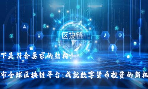 以下是符合要求的结构：

币市全球区块链平台：成就数字货币投资的新机遇