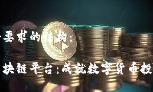 以下是符合要求的结构：

币市全球区块链平台：成就数字货币投资的新机遇