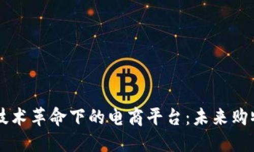 区块链技术革命下的电商平台：未来购物新模式