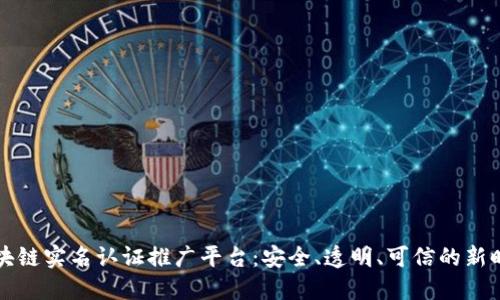 区块链实名认证推广平台：安全、透明、可信的新时代
