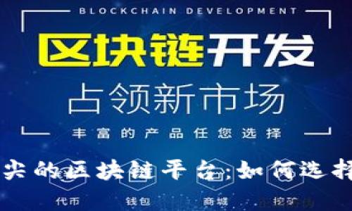 揭示全球最顶尖的区块链平台：如何选择适合你的项目