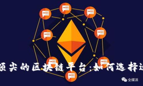 揭示全球最顶尖的区块链平台：如何选择适合你的项目