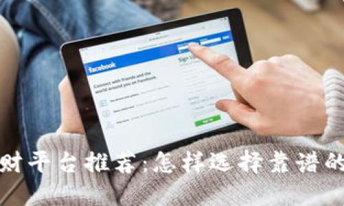 区块链理财平台推荐：怎样选择靠谱的投资渠道