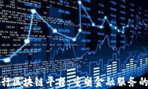 
邮储银行区块链平台：重塑金融服务的新趋势